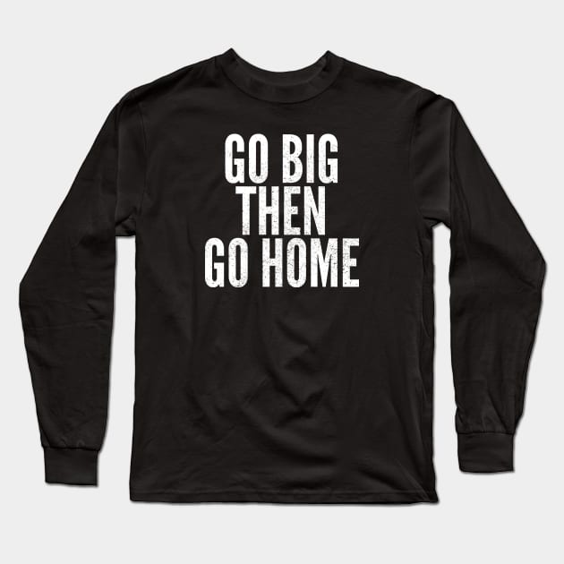 Go Big Then Go Home Long Sleeve T-Shirt by Commykaze